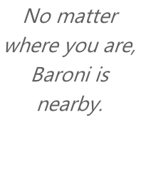 No matter where you are, Baroni is nearby.
